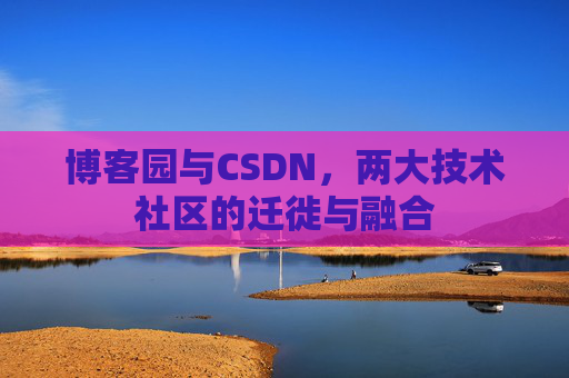 博客园与CSDN，两大技术社区的迁徙与融合