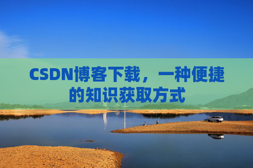 CSDN博客下载，一种便捷的知识获取方式