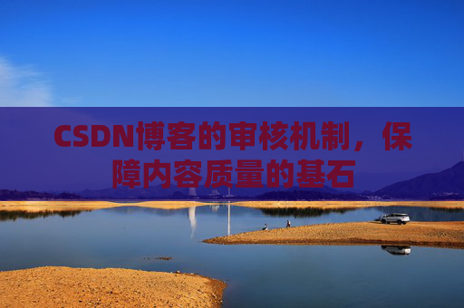 CSDN博客的审核机制，保障内容质量的基石